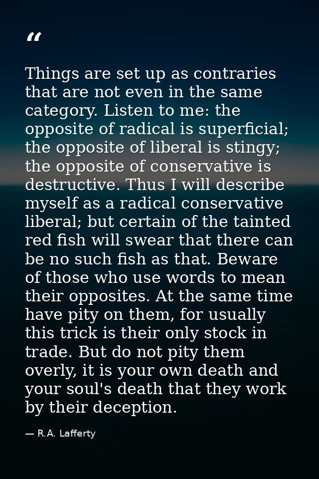 Things are set up as contraries that are not even in the same category. Listen to me: the opposite of radical is superfi — R.A. Lafferty