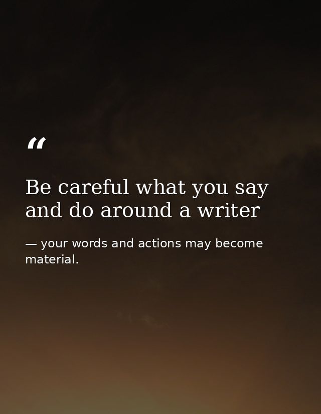 Be careful what you say and do around a writer — your words and actions may become material.