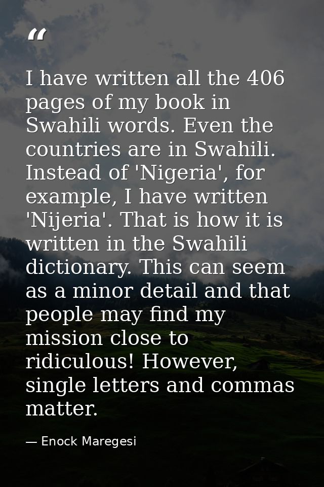 I have written all the 406 pages of my book in Swahili words. Even the countries are in Swahili. Instead of 'Nigeria', f — Enock Maregesi