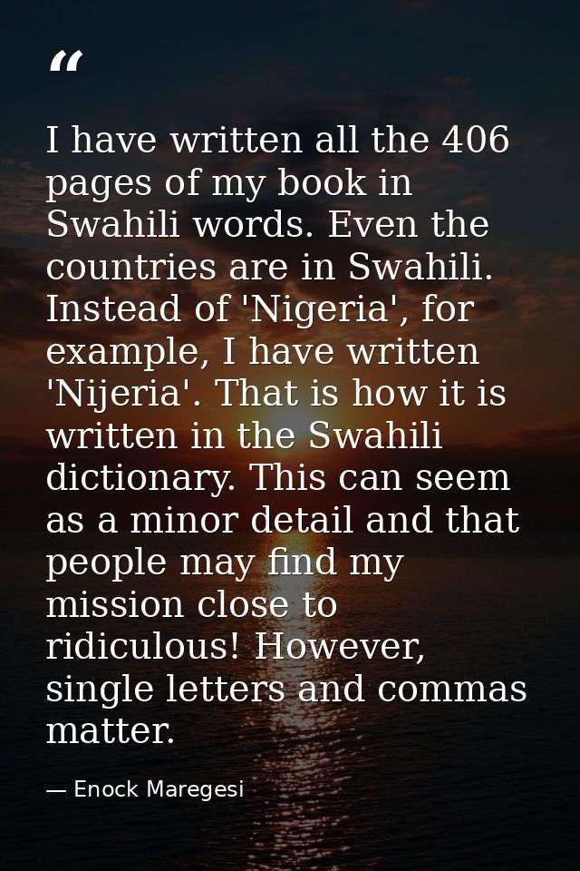 I have written all the 406 pages of my book in Swahili words. Even the countries are in Swahili. Instead of 'Nigeria', f — Enock Maregesi