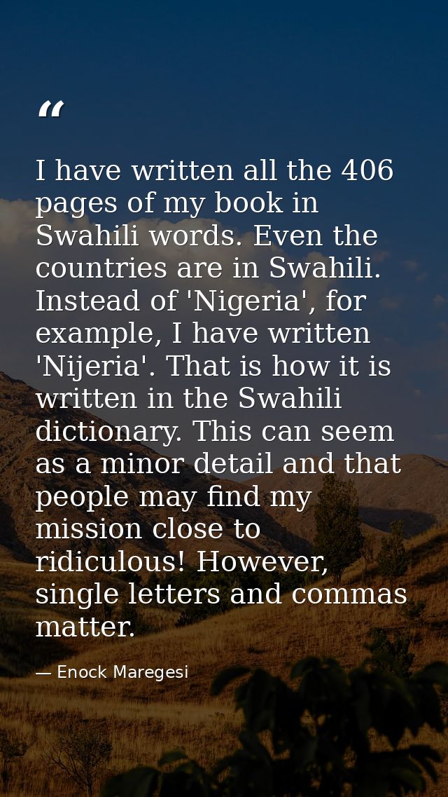 I have written all the 406 pages of my book in Swahili words. Even the countries are in Swahili. Instead of 'Nigeria', f — Enock Maregesi