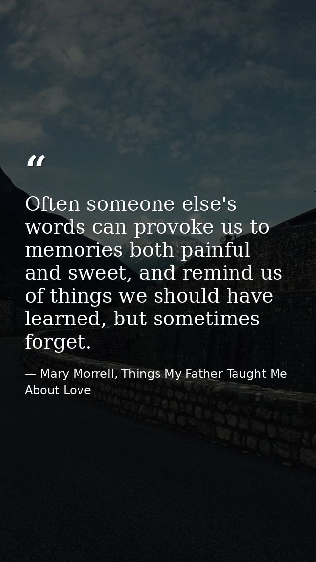 Often someone else's words can provoke us to memories both painful and sweet, and remind us of things we should have lea — Mary Morrell, Things My Father Taught Me About Love