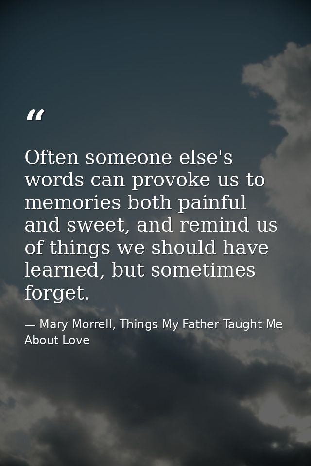 Often someone else's words can provoke us to memories both painful and sweet, and remind us of things we should have lea — Mary Morrell, Things My Father Taught Me About Love
