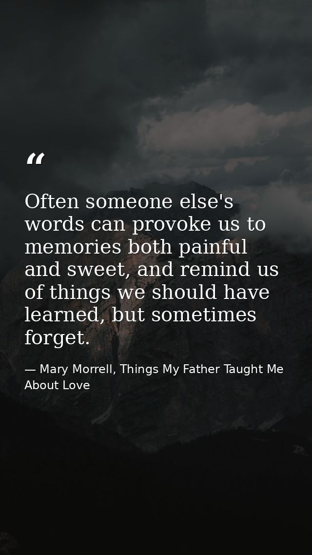 Often someone else's words can provoke us to memories both painful and sweet, and remind us of things we should have lea — Mary Morrell, Things My Father Taught Me About Love