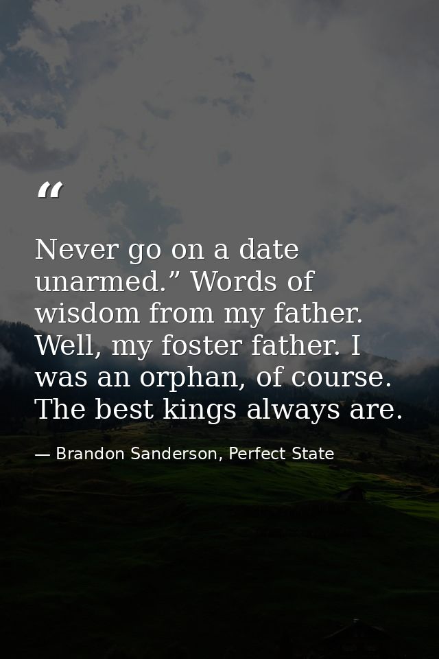 Never go on a date unarmed.” Words of wisdom from my father. Well, my foster father. I was an orphan, of course. The bes — Brandon Sanderson, Perfect State