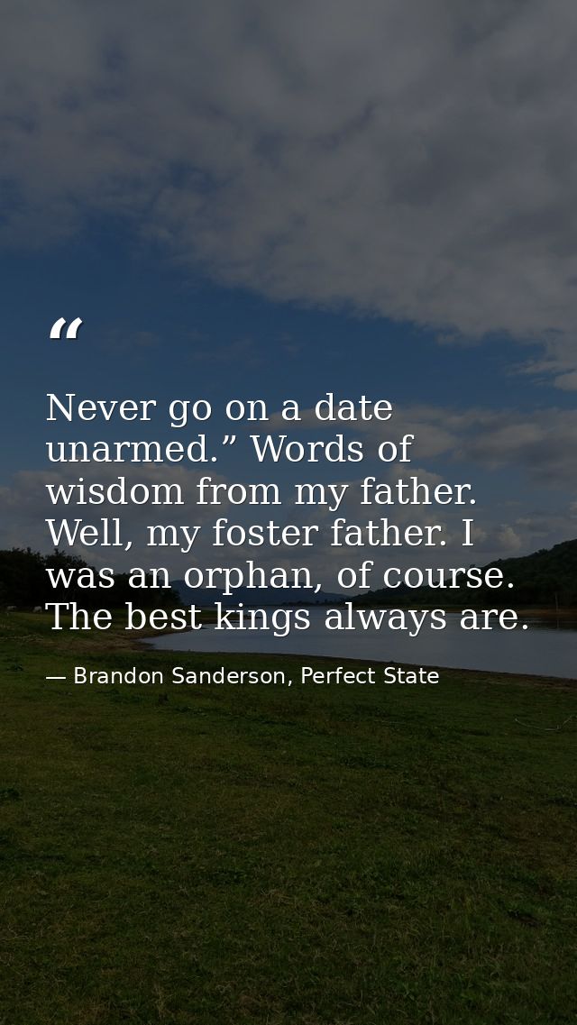 Never go on a date unarmed.” Words of wisdom from my father. Well, my foster father. I was an orphan, of course. The bes — Brandon Sanderson, Perfect State