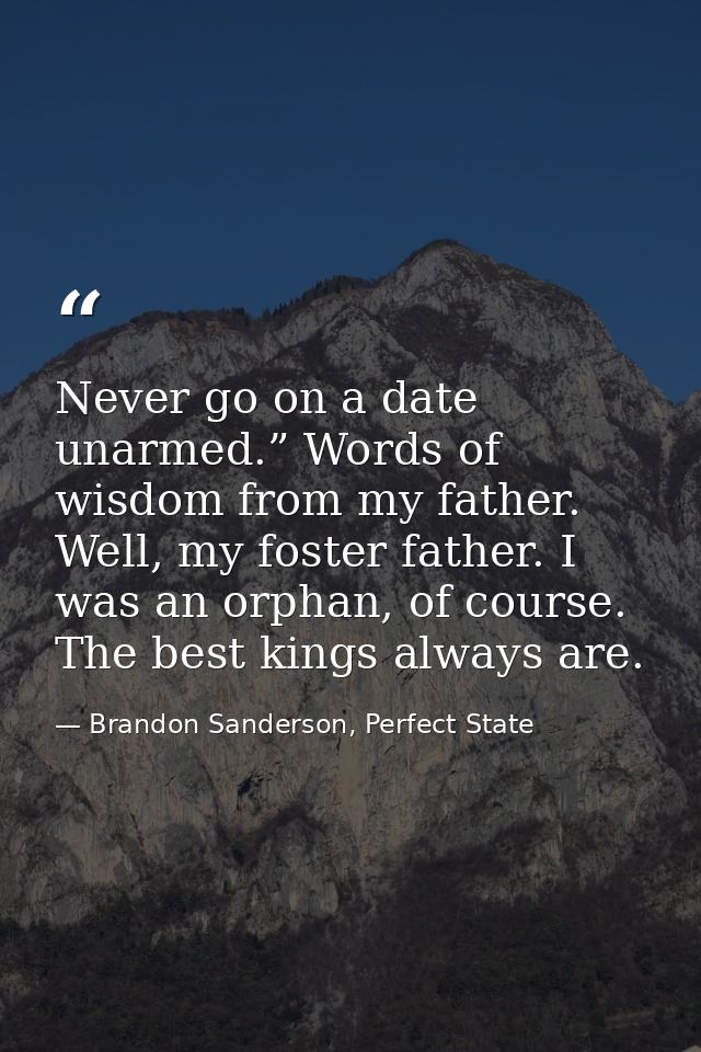 Never go on a date unarmed.” Words of wisdom from my father. Well, my foster father. I was an orphan, of course. The bes — Brandon Sanderson, Perfect State