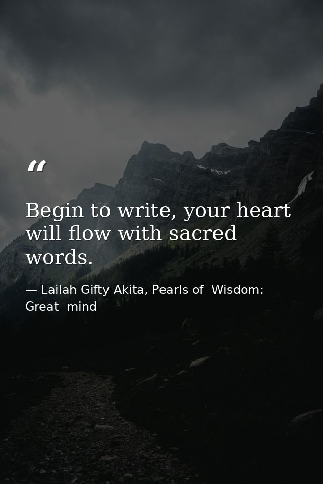 Begin to write, your heart will flow with sacred words. — Lailah Gifty Akita, Pearls of  Wisdom: Great  mind