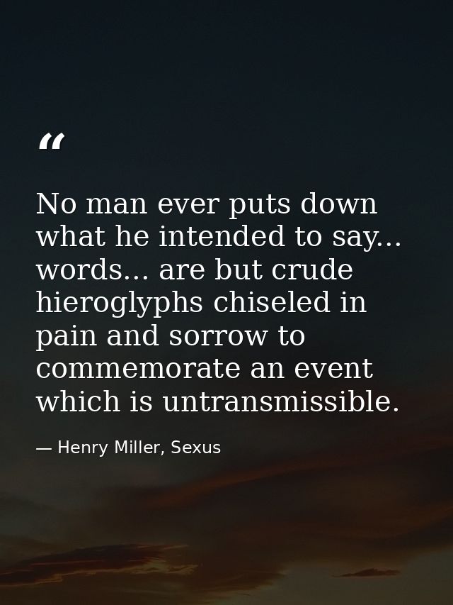 No man ever puts down what he intended to say... words... are but crude hieroglyphs chiseled in pain and sorrow to comme — Henry Miller, Sexus