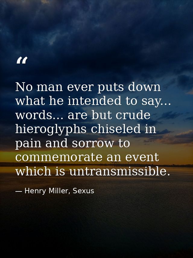 No man ever puts down what he intended to say... words... are but crude hieroglyphs chiseled in pain and sorrow to comme — Henry Miller, Sexus