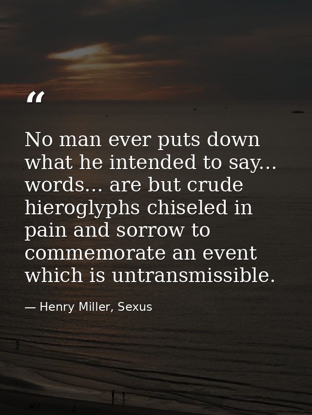 No man ever puts down what he intended to say... words... are but crude hieroglyphs chiseled in pain and sorrow to comme — Henry Miller, Sexus