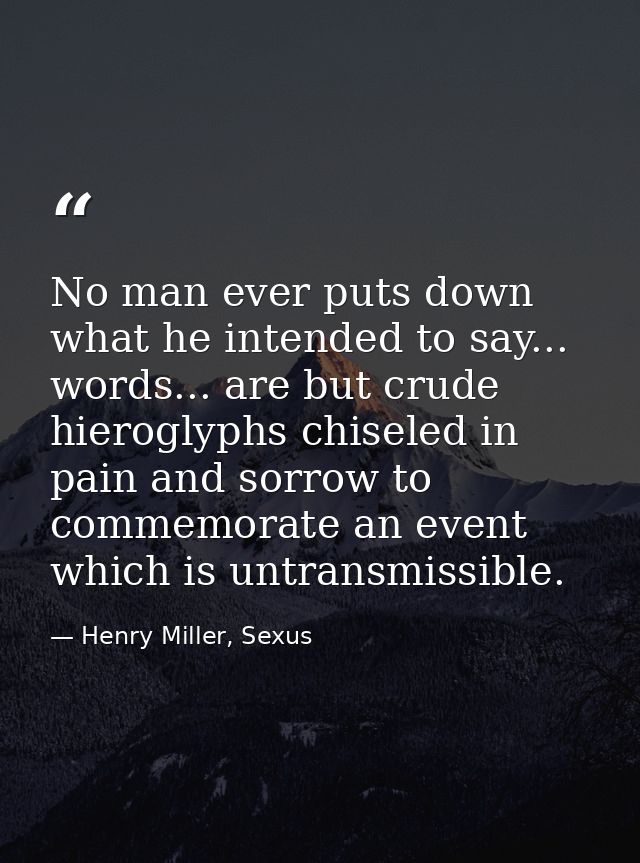 No man ever puts down what he intended to say... words... are but crude hieroglyphs chiseled in pain and sorrow to comme — Henry Miller, Sexus