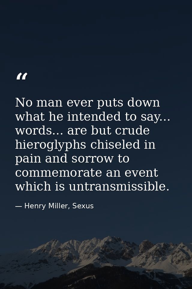No man ever puts down what he intended to say... words... are but crude hieroglyphs chiseled in pain and sorrow to comme — Henry Miller, Sexus
