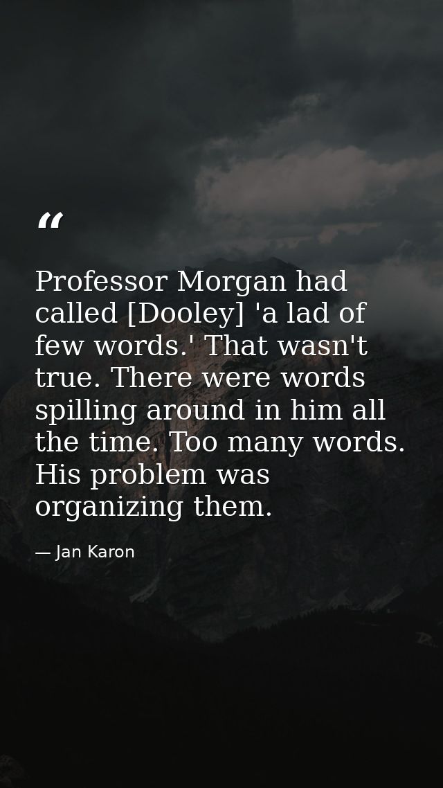 Professor Morgan had called [Dooley] 'a lad of few words.' That wasn't true. There were words spilling around in him all — Jan Karon