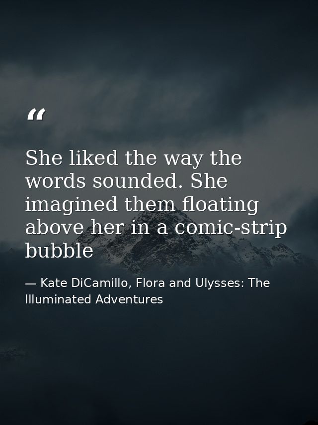 She liked the way the words sounded. She imagined them floating above her in a comic-strip bubble — Kate DiCamillo, Flora and Ulysses: The Illuminated Adventures