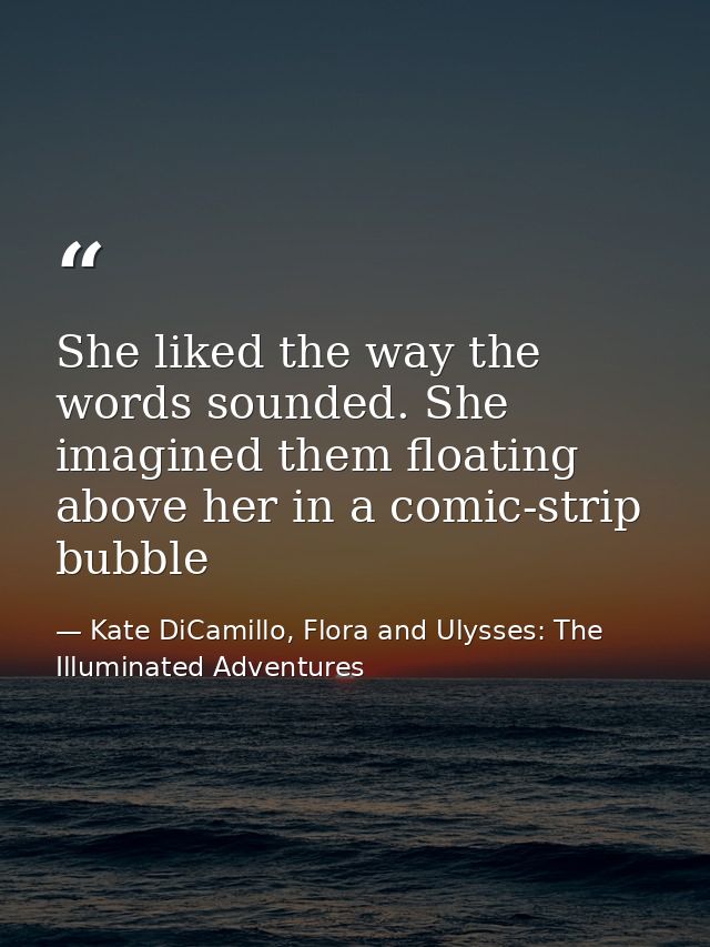 She liked the way the words sounded. She imagined them floating above her in a comic-strip bubble — Kate DiCamillo, Flora and Ulysses: The Illuminated Adventures