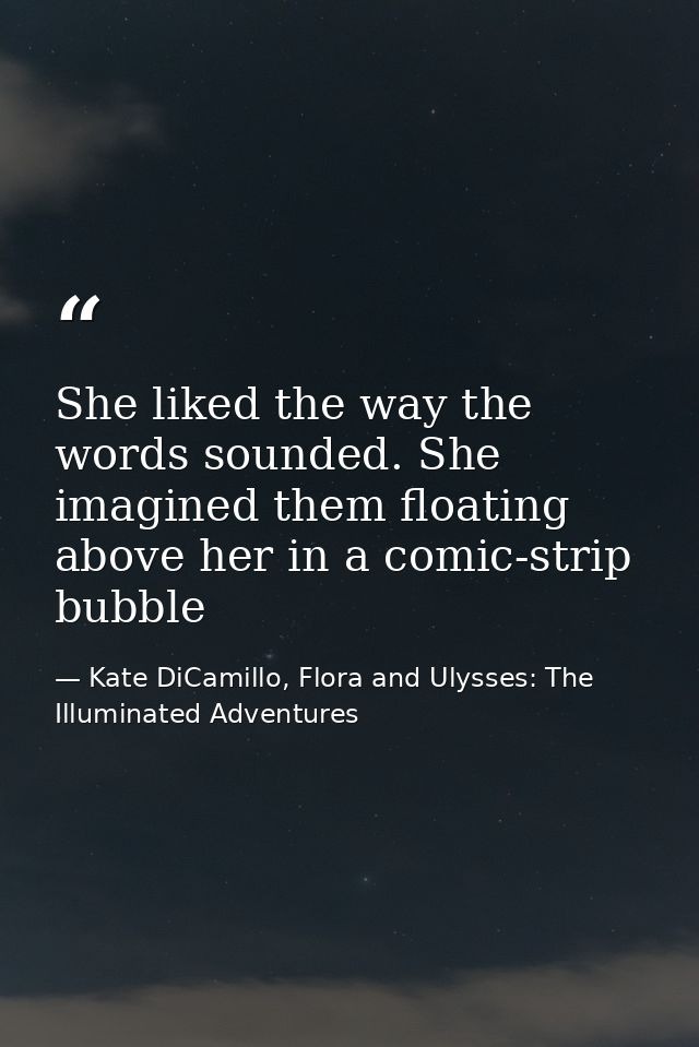 She liked the way the words sounded. She imagined them floating above her in a comic-strip bubble — Kate DiCamillo, Flora and Ulysses: The Illuminated Adventures