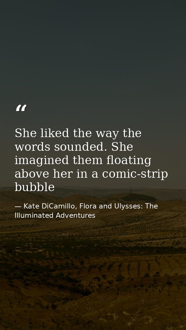 She liked the way the words sounded. She imagined them floating above her in a comic-strip bubble — Kate DiCamillo, Flora and Ulysses: The Illuminated Adventures