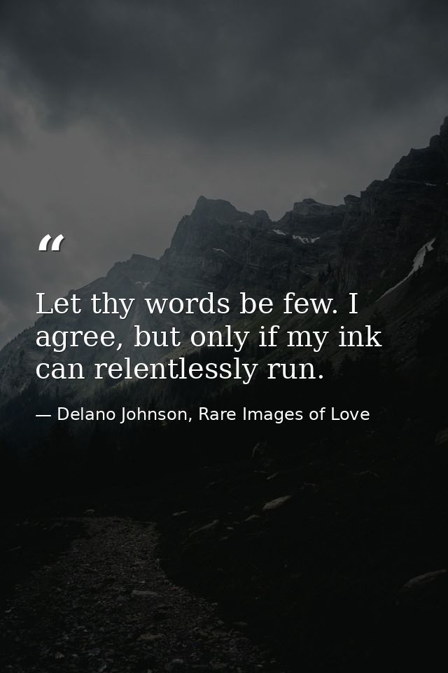 Let thy words be few. I agree, but only if my ink can relentlessly run. — Delano Johnson, Rare Images of Love