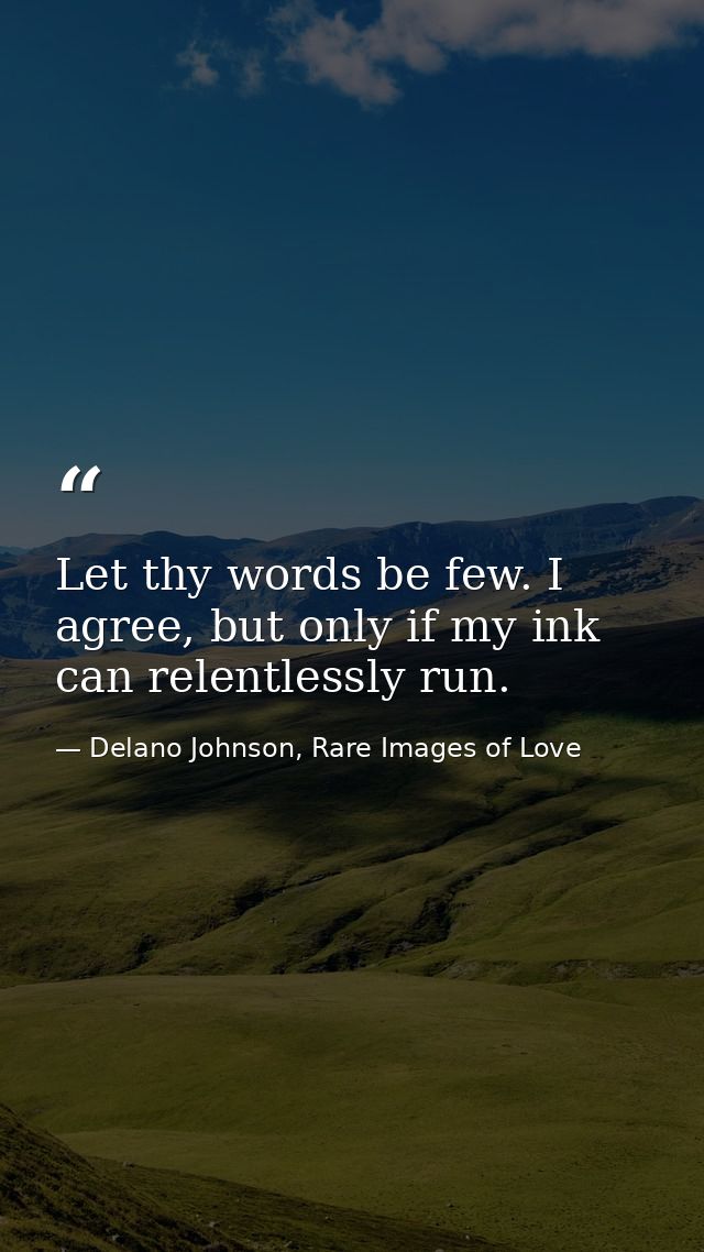 Let thy words be few. I agree, but only if my ink can relentlessly run. — Delano Johnson, Rare Images of Love