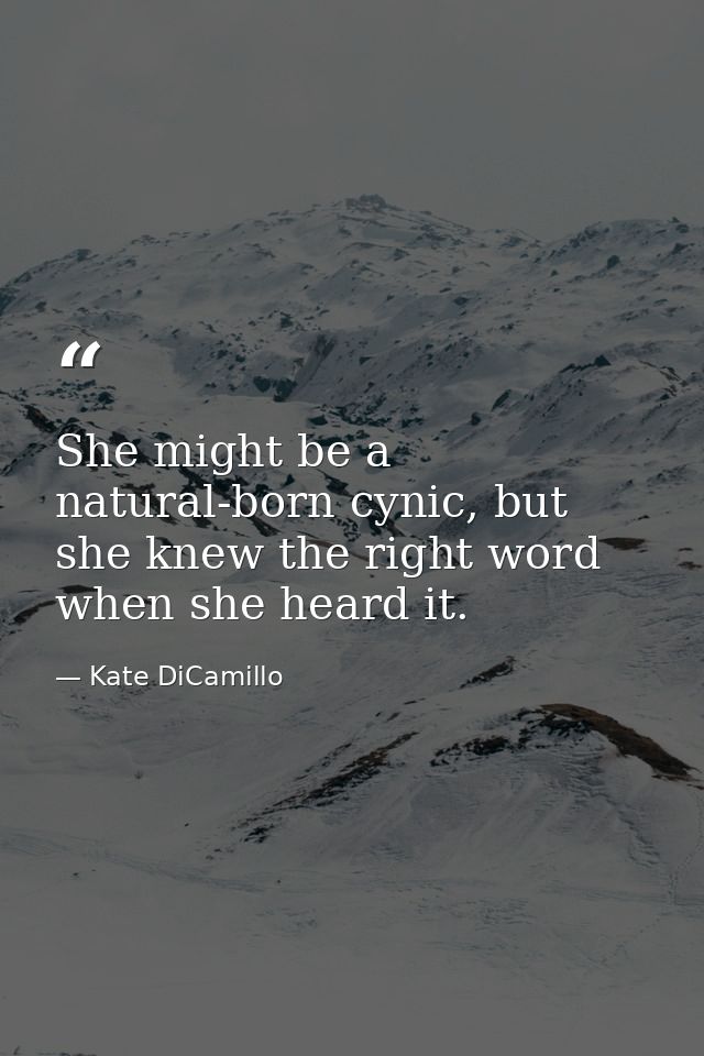 She might be a natural-born cynic, but she knew the right word when she heard it. — Kate DiCamillo