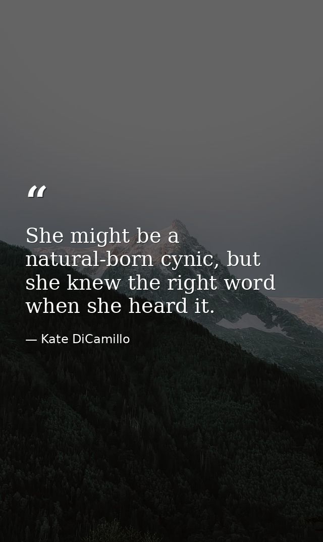 She might be a natural-born cynic, but she knew the right word when she heard it. — Kate DiCamillo