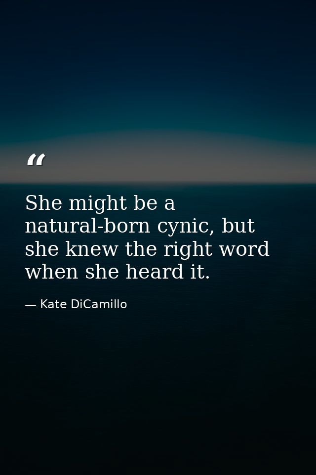 She might be a natural-born cynic, but she knew the right word when she heard it. — Kate DiCamillo