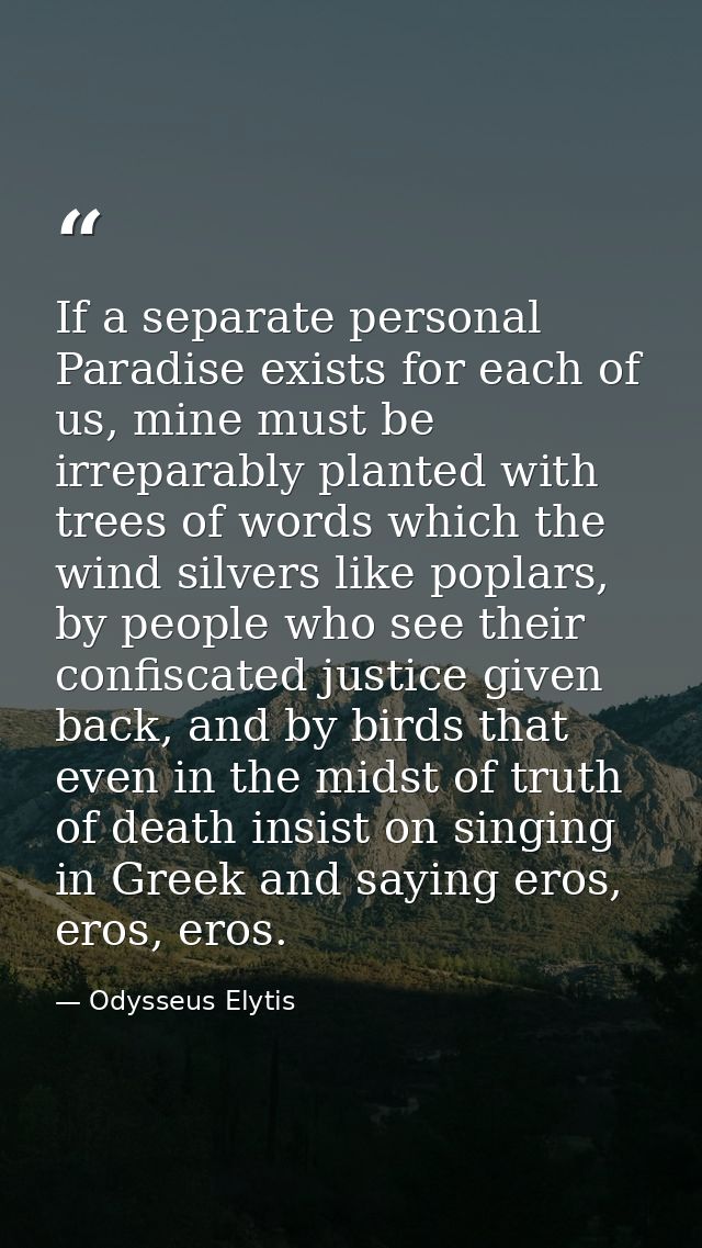 If a separate personal Paradise exists for each of us, mine must be irreparably planted with trees of words which the wi — Odysseus Elytis