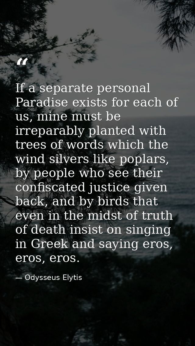 If a separate personal Paradise exists for each of us, mine must be irreparably planted with trees of words which the wi — Odysseus Elytis