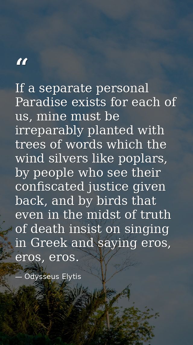 If a separate personal Paradise exists for each of us, mine must be irreparably planted with trees of words which the wi — Odysseus Elytis
