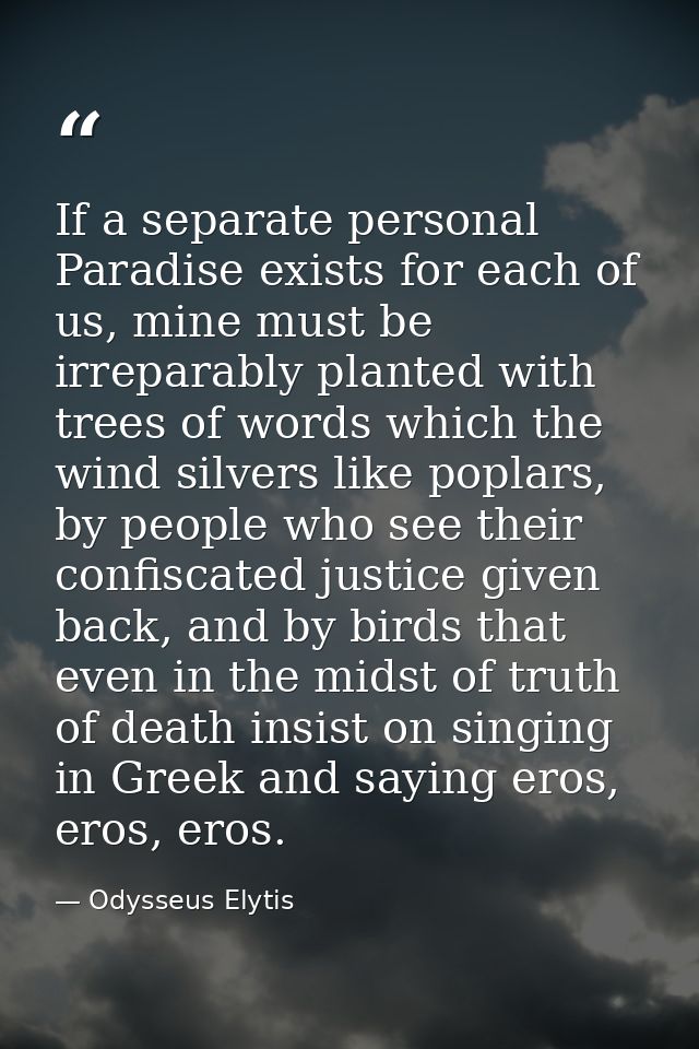 If a separate personal Paradise exists for each of us, mine must be irreparably planted with trees of words which the wi — Odysseus Elytis