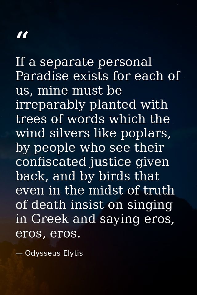 If a separate personal Paradise exists for each of us, mine must be irreparably planted with trees of words which the wi — Odysseus Elytis