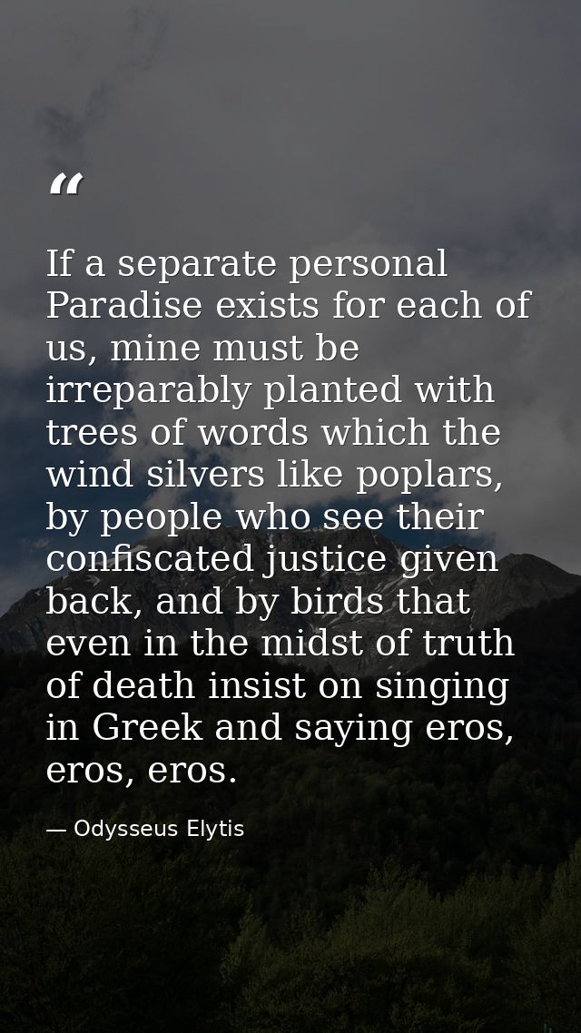 If a separate personal Paradise exists for each of us, mine must be irreparably planted with trees of words which the wi — Odysseus Elytis