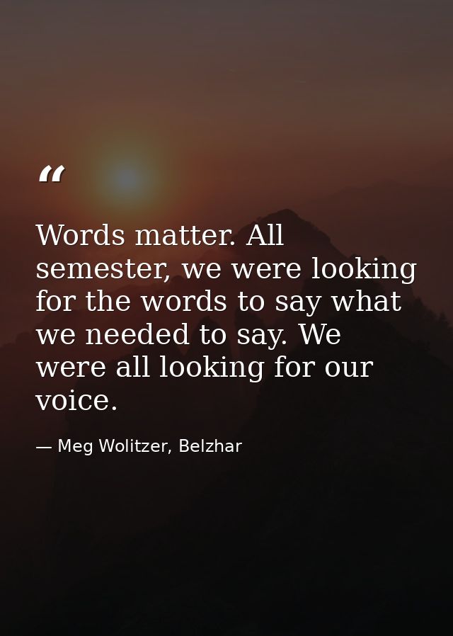 Words matter. All semester, we were looking for the words to say what we needed to say. We were all looking for our voic — Meg Wolitzer, Belzhar