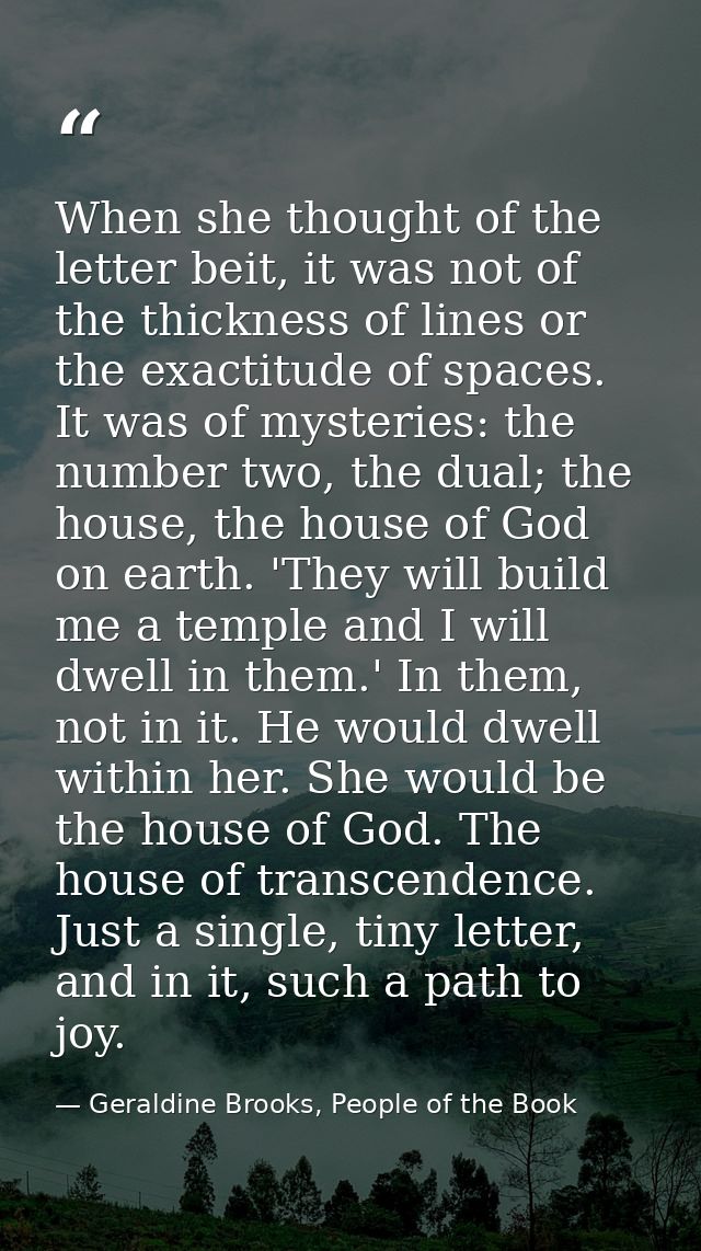 When she thought of the letter beit, it was not of the thickness of lines or the exactitude of spaces. It was of mysteri — Geraldine Brooks, People of the Book