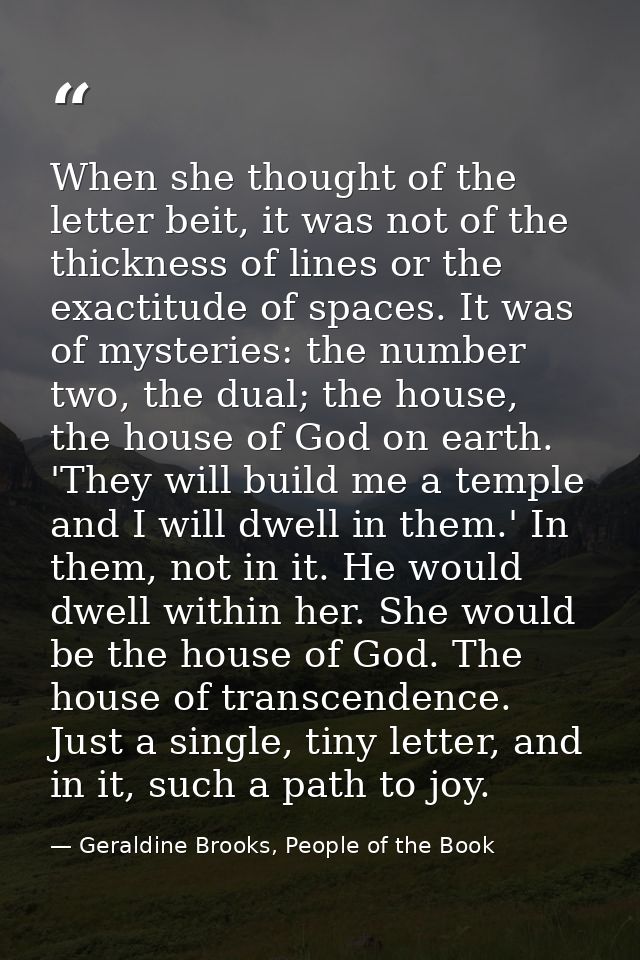 When she thought of the letter beit, it was not of the thickness of lines or the exactitude of spaces. It was of mysteri — Geraldine Brooks, People of the Book