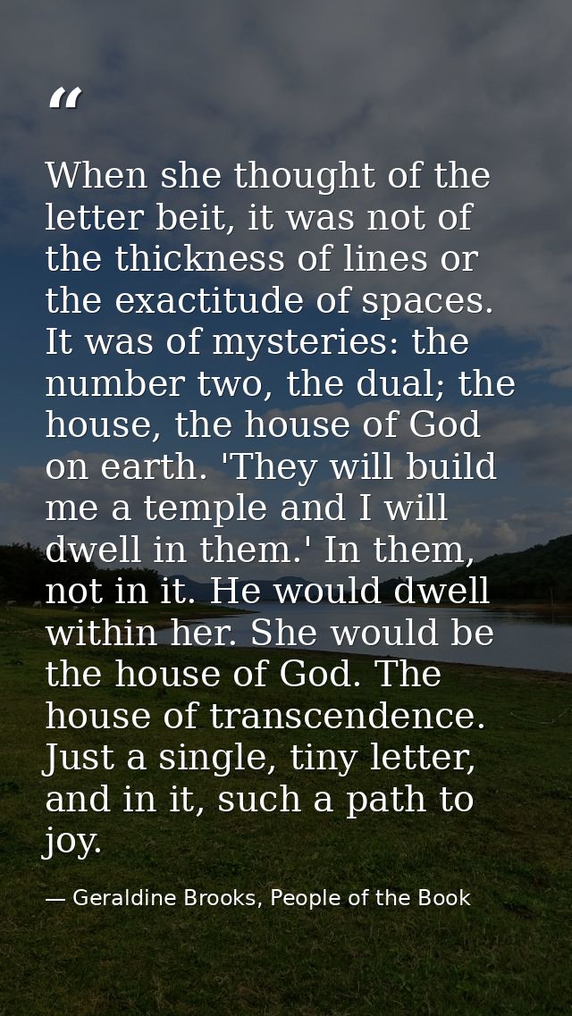 When she thought of the letter beit, it was not of the thickness of lines or the exactitude of spaces. It was of mysteri — Geraldine Brooks, People of the Book