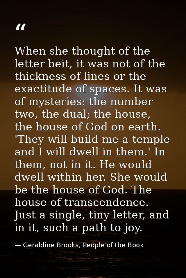 When she thought of the letter beit, it was not of the thickness of lines or the exactitude of spaces. It was of mysteri — Geraldine Brooks, People of the Book