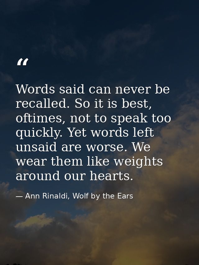 Words said can never be recalled. So it is best, oftimes, not to speak too quickly. Yet words left unsaid are worse. We  — Ann Rinaldi, Wolf by the Ears