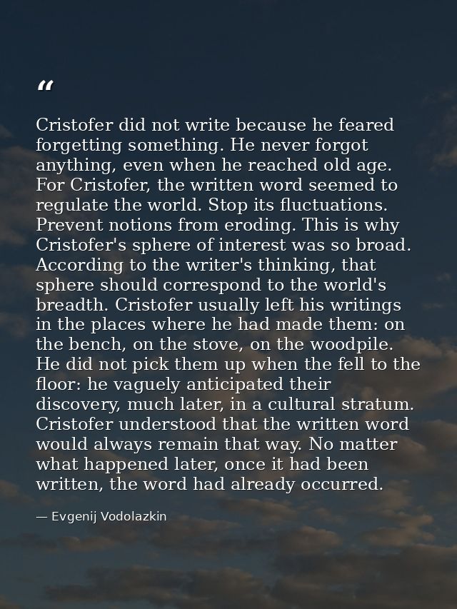 Cristofer did not write because he feared forgetting something. He never forgot anything, even when he reached old age.  — Evgenij Vodolazkin