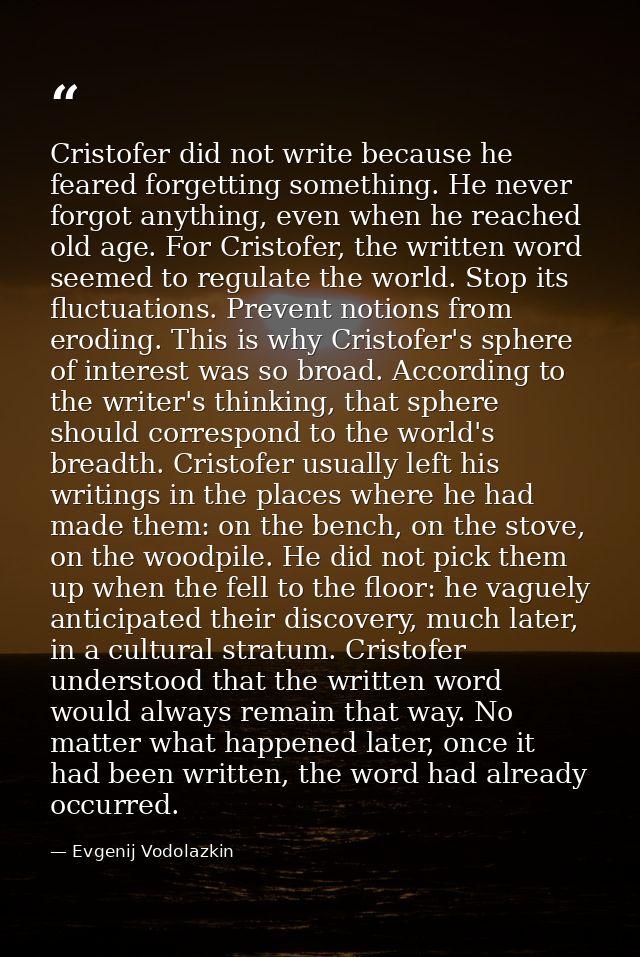Cristofer did not write because he feared forgetting something. He never forgot anything, even when he reached old age.  — Evgenij Vodolazkin
