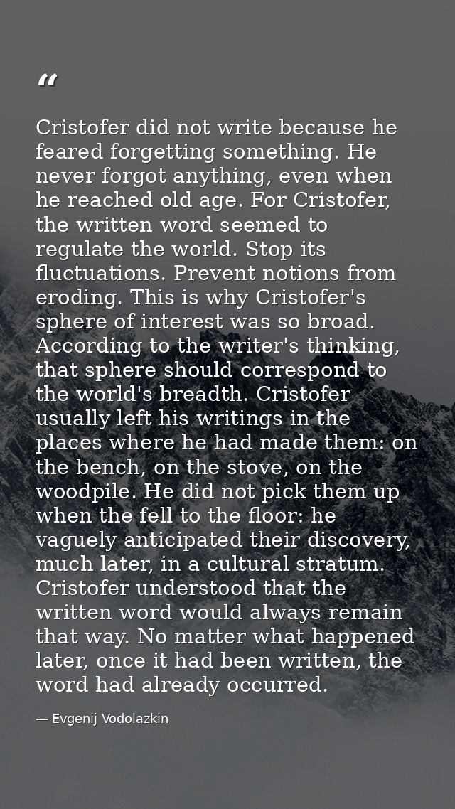 Cristofer did not write because he feared forgetting something. He never forgot anything, even when he reached old age.  — Evgenij Vodolazkin