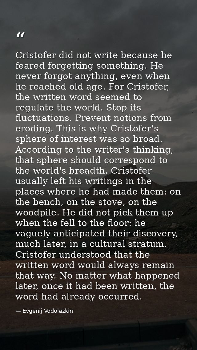 Cristofer did not write because he feared forgetting something. He never forgot anything, even when he reached old age.  — Evgenij Vodolazkin