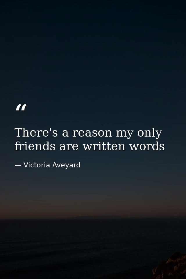 There's a reason my only friends are written words — Victoria Aveyard