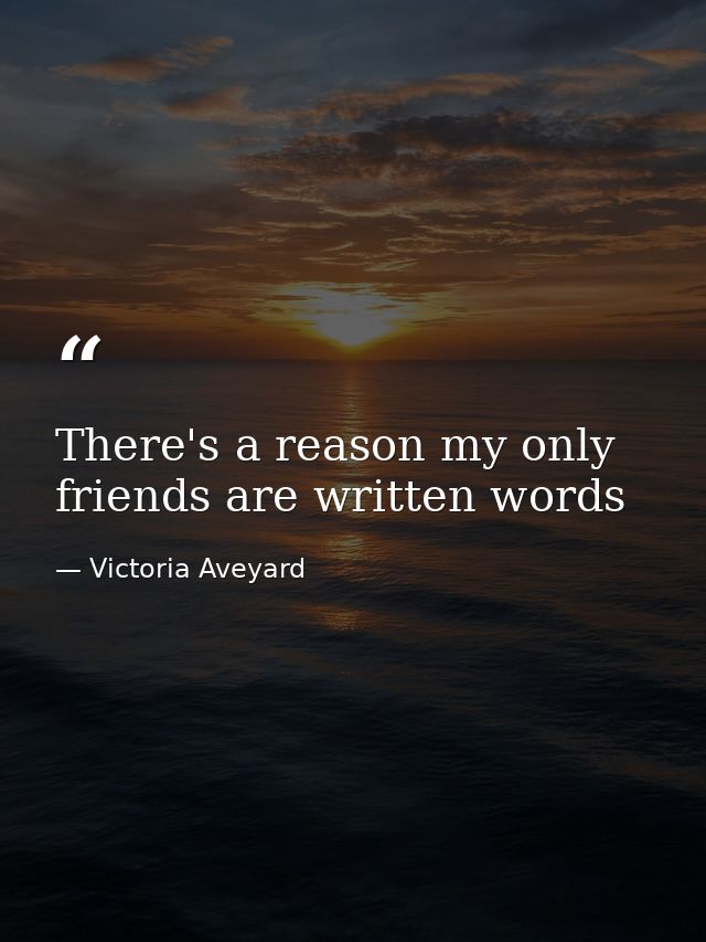 There's a reason my only friends are written words — Victoria Aveyard