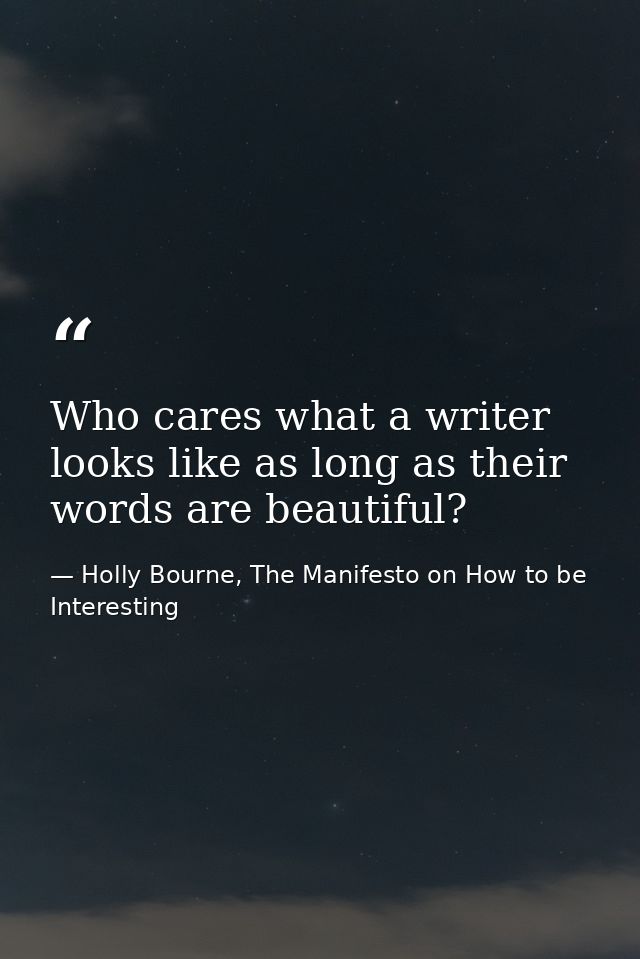 Who cares what a writer looks like as long as their words are beautiful? — Holly Bourne, The Manifesto on How to be Interesting