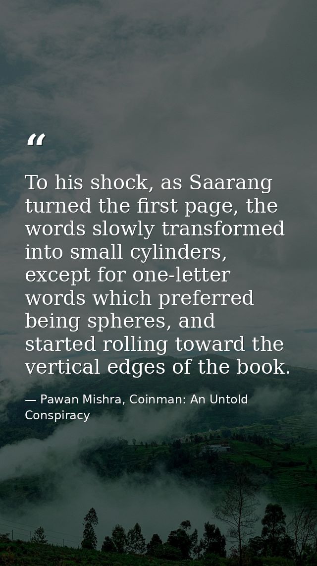 To his shock, as Saarang turned the first page, the words slowly transformed into small cylinders, except for one-letter — Pawan Mishra, Coinman: An Untold Conspiracy