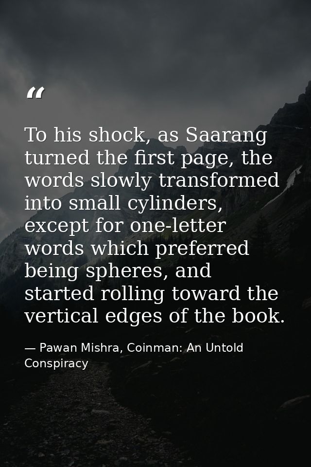 To his shock, as Saarang turned the first page, the words slowly transformed into small cylinders, except for one-letter — Pawan Mishra, Coinman: An Untold Conspiracy