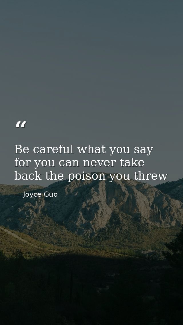 Be careful what you say for you can never take back the poison you threw — Joyce Guo