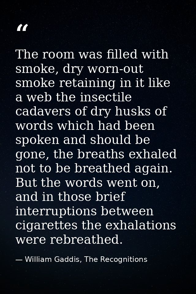 The room was filled with smoke, dry worn-out smoke retaining in it like a web the insectile cadavers of dry husks of wor — William Gaddis, The Recognitions